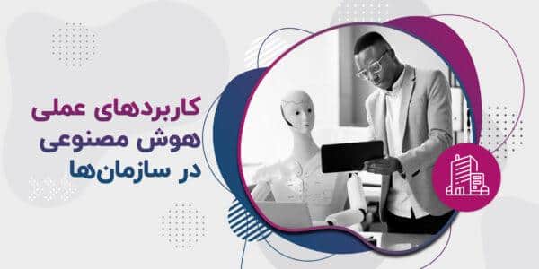 کاربردهای عملی هوش مصنوعی در سازمان‌ها